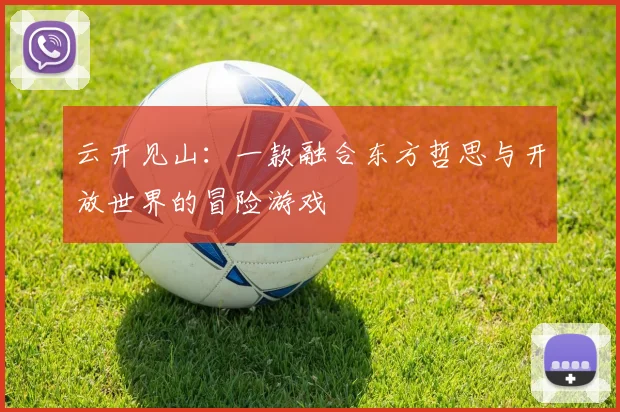 云开见山：一款融合东方哲思与开放世界的冒险游戏