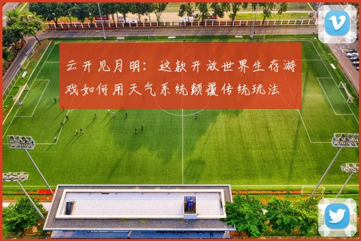云开见月明：这款开放世界生存游戏如何用天气系统颠覆传统玩法